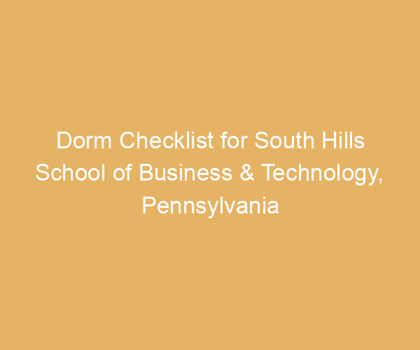 Dorm Checklist for South Hills School of Business & Technology,  Pennsylvania