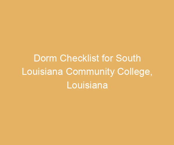 Dorm Checklist for South Louisiana Community College,  Louisiana