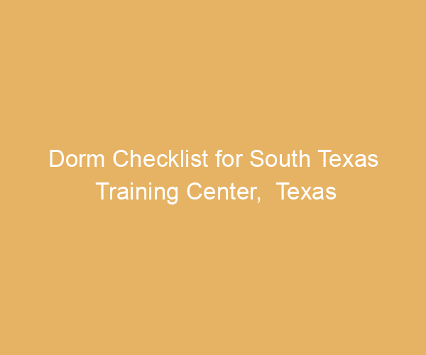 Dorm Checklist for South Texas Training Center,  Texas