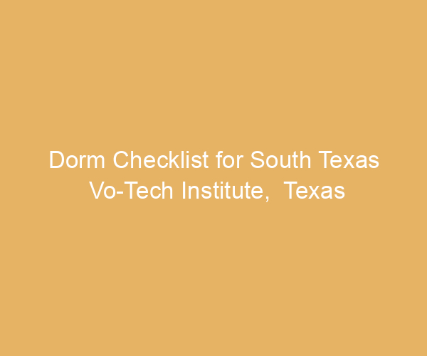 Dorm Checklist for South Texas Vo-Tech Institute,  Texas