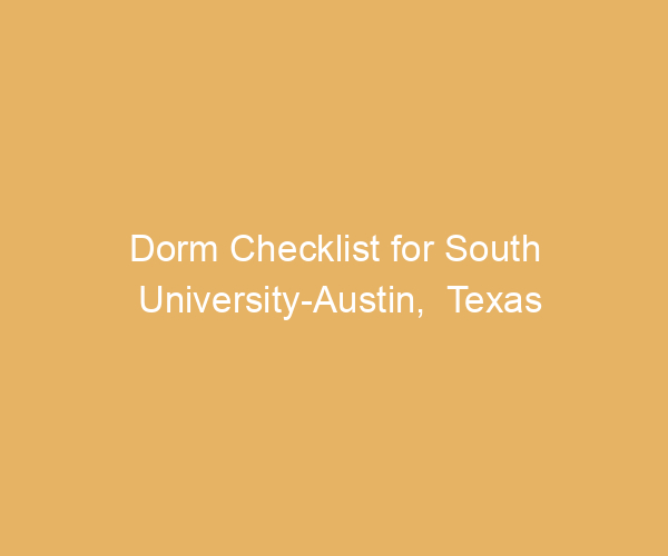 Dorm Checklist for South University-Austin,  Texas