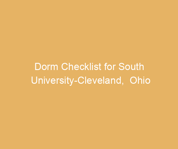 Dorm Checklist for South University-Cleveland,  Ohio