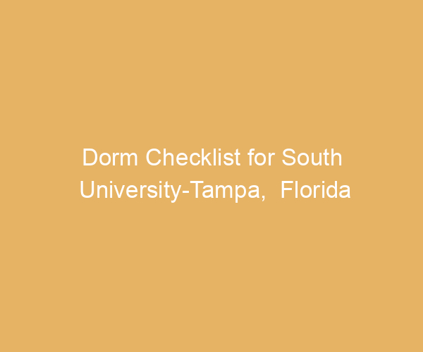 Dorm Checklist for South University-Tampa,  Florida