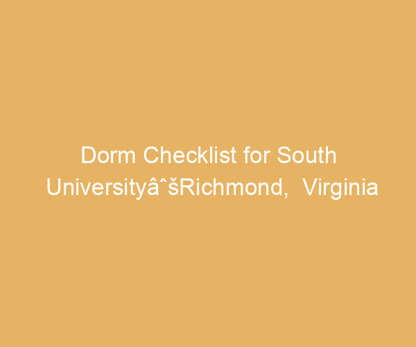 Dorm Checklist for South UniversityâˆšRichmond,  Virginia