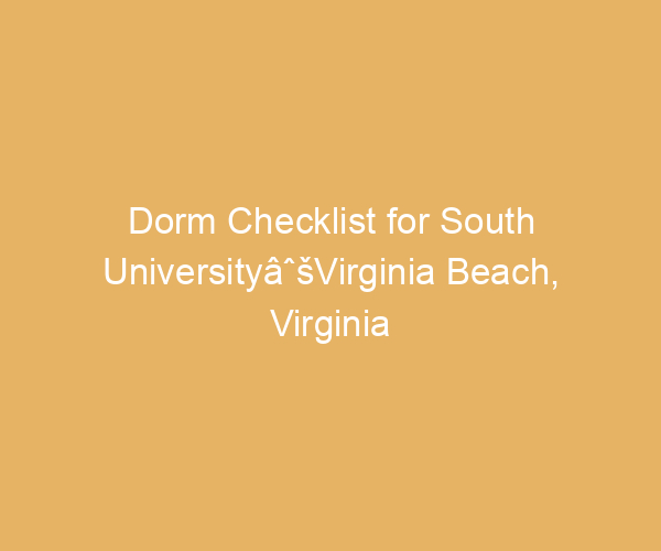 Dorm Checklist for South UniversityâˆšVirginia Beach,  Virginia