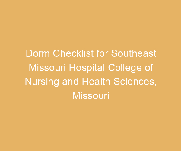 Dorm Checklist for Southeast Missouri Hospital College of Nursing and Health Sciences,  Missouri