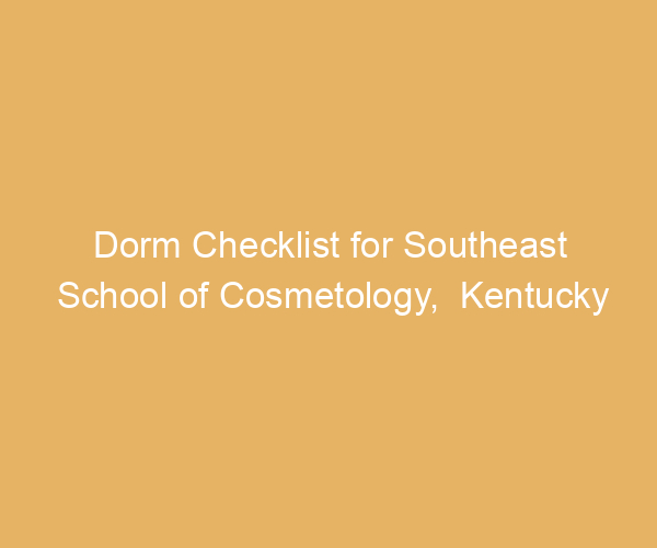 Dorm Checklist for Southeast School of Cosmetology,  Kentucky