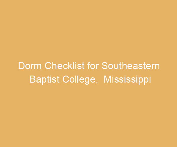 Dorm Checklist for Southeastern Baptist College,  Mississippi