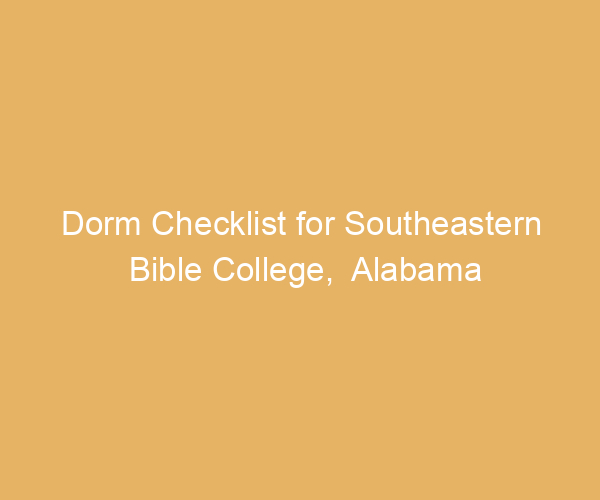Dorm Checklist for Southeastern Bible College,  Alabama