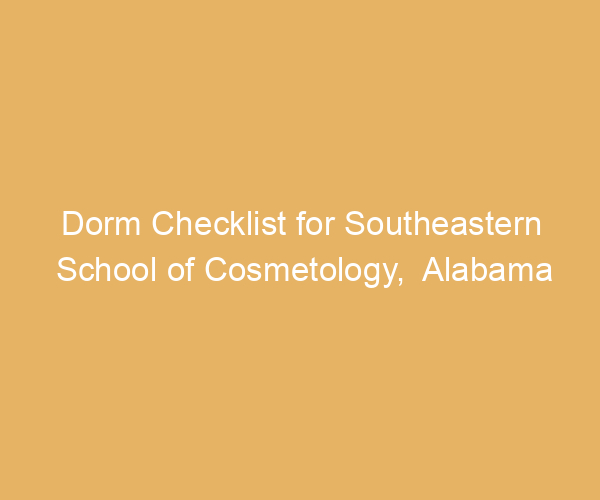 Dorm Checklist for Southeastern School of Cosmetology,  Alabama