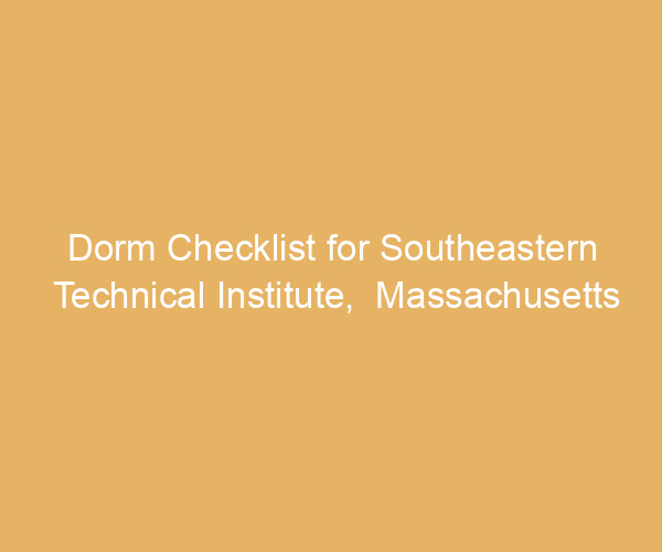Dorm Checklist for Southeastern Technical Institute,  Massachusetts