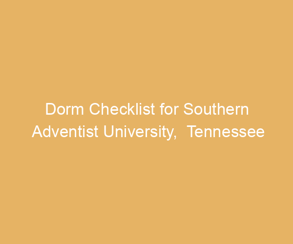 Dorm Checklist for Southern Adventist University,  Tennessee