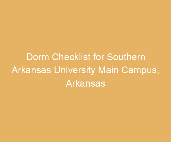 Dorm Checklist for Southern Arkansas University Main Campus,  Arkansas