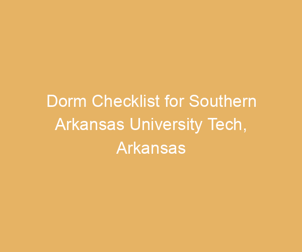 Dorm Checklist for Southern Arkansas University Tech,  Arkansas