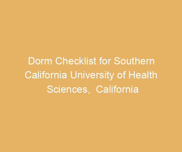 Dorm Checklist for Southern California University of Health Sciences,  California