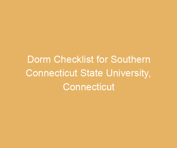 Dorm Checklist for Southern Connecticut State University,  Connecticut