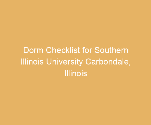 Dorm Checklist for Southern Illinois University Carbondale,  Illinois