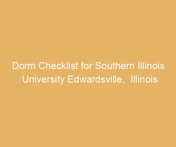 Dorm Checklist for Southern Illinois University Edwardsville,  Illinois