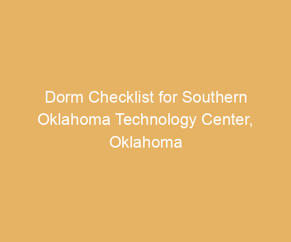 Dorm Checklist for Southern Oklahoma Technology Center,  Oklahoma