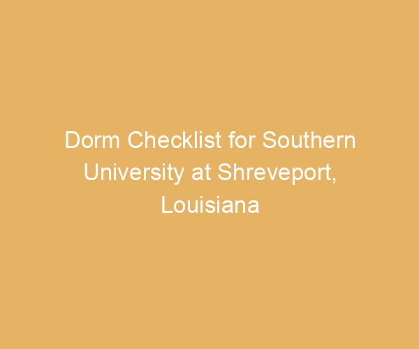Dorm Checklist for Southern University at Shreveport,  Louisiana