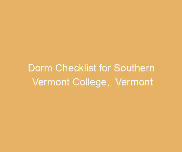 Dorm Checklist for Southern Vermont College,  Vermont