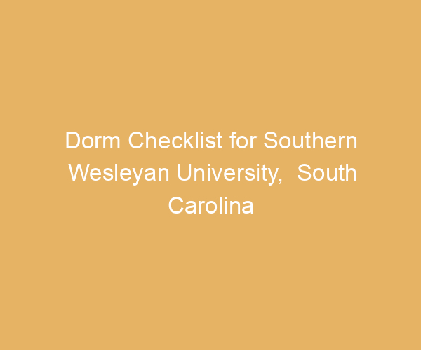 Dorm Checklist for Southern Wesleyan University,  South Carolina
