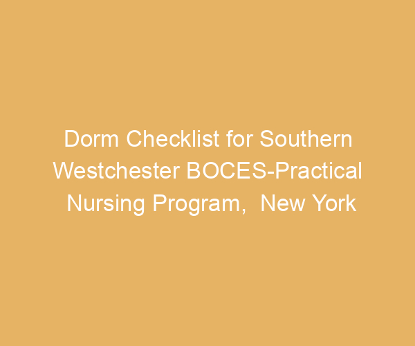 Dorm Checklist for Southern Westchester BOCES-Practical Nursing Program,  New York