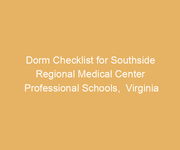 Dorm Checklist for Southside Regional Medical Center Professional Schools,  Virginia