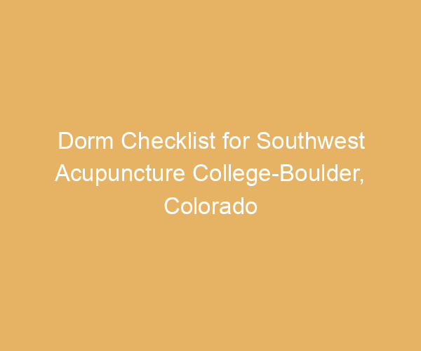 Dorm Checklist for Southwest Acupuncture College-Boulder,  Colorado