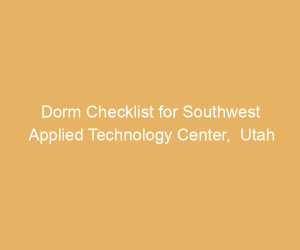 Dorm Checklist for Southwest Applied Technology Center,  Utah