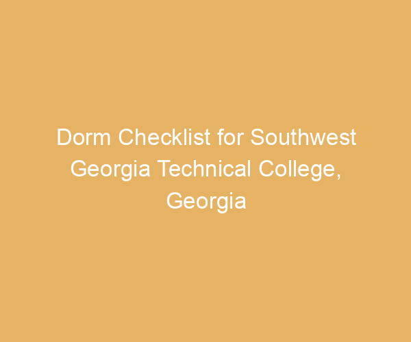 Dorm Checklist for Southwest Georgia Technical College,  Georgia