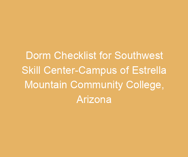 Dorm Checklist for Southwest Skill Center-Campus of Estrella Mountain Community College,  Arizona