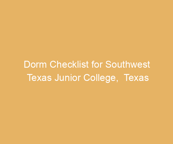 Dorm Checklist for Southwest Texas Junior College,  Texas