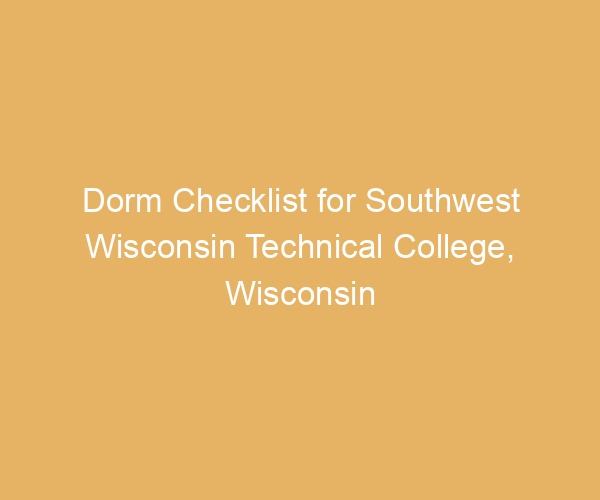 Dorm Checklist for Southwest Wisconsin Technical College,  Wisconsin