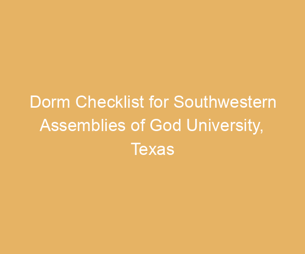 Dorm Checklist for Southwestern Assemblies of God University,  Texas