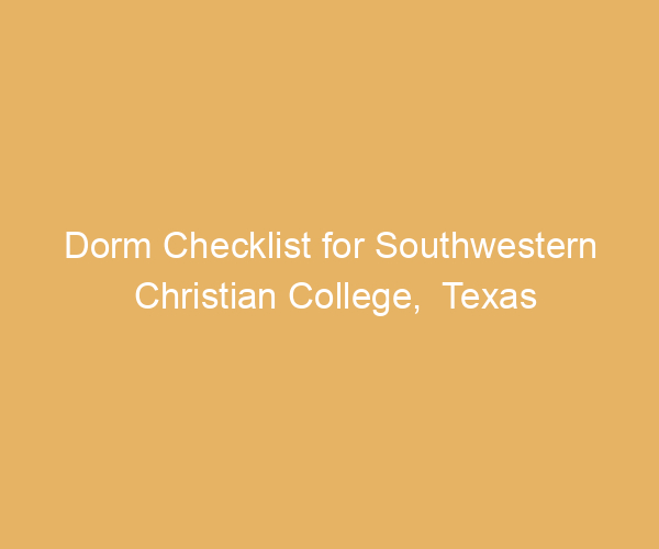 Dorm Checklist for Southwestern Christian College,  Texas