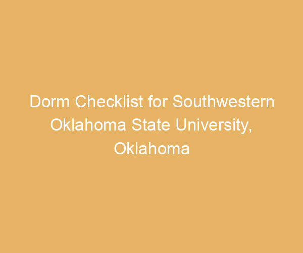Dorm Checklist for Southwestern Oklahoma State University,  Oklahoma