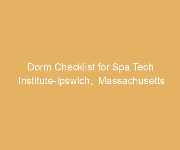 Dorm Checklist for Spa Tech Institute-Ipswich,  Massachusetts