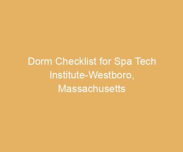 Dorm Checklist for Spa Tech Institute-Westboro,  Massachusetts