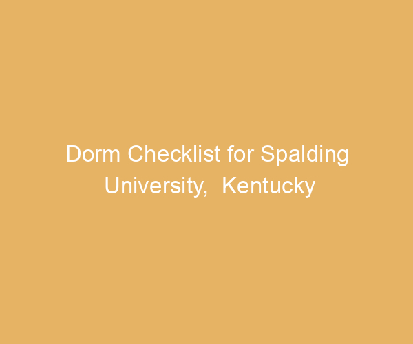 Dorm Checklist for Spalding University,  Kentucky