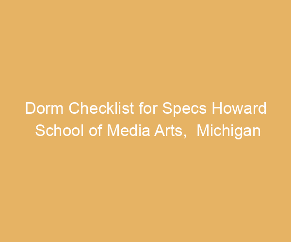 Dorm Checklist for Specs Howard School of Media Arts,  Michigan