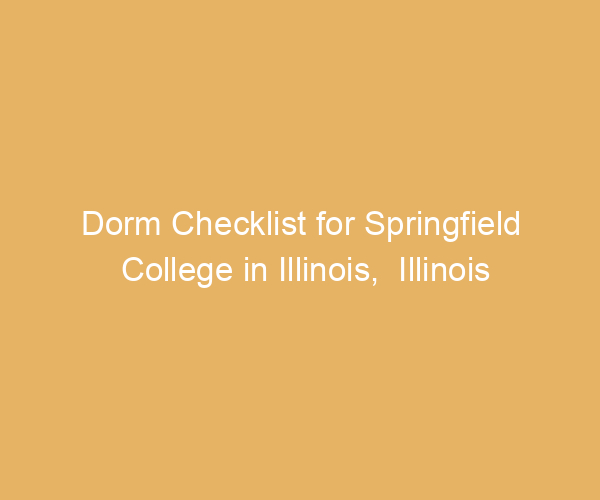 Dorm Checklist for Springfield College in Illinois,  Illinois