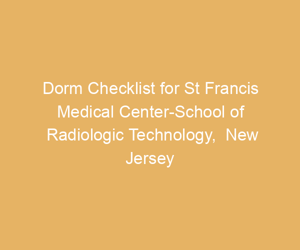 Dorm Checklist for St Francis Medical Center-School of Radiologic Technology,  New Jersey