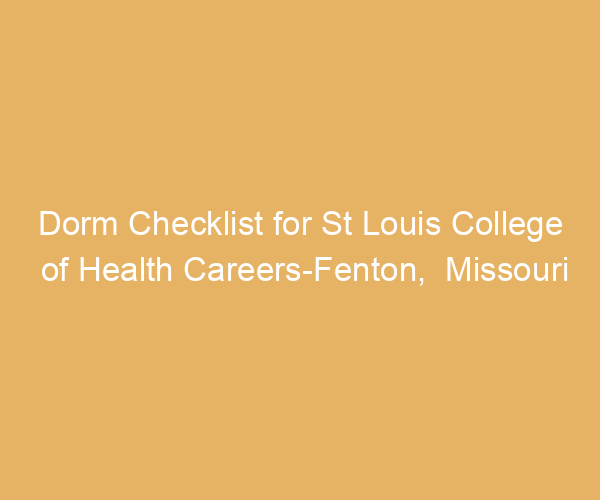 Dorm Checklist for St Louis College of Health Careers-Fenton,  Missouri