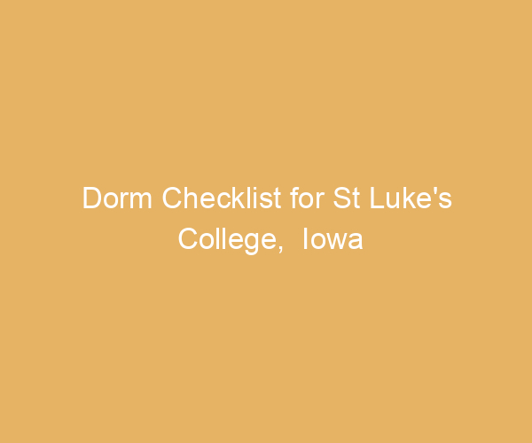 Dorm Checklist for St Luke’s College,  Iowa