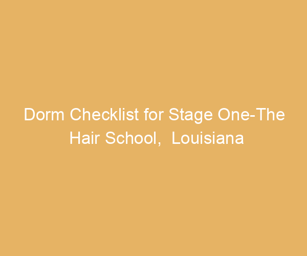 Dorm Checklist for Stage One-The Hair School,  Louisiana