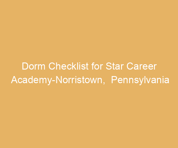 Dorm Checklist for Star Career Academy-Norristown,  Pennsylvania