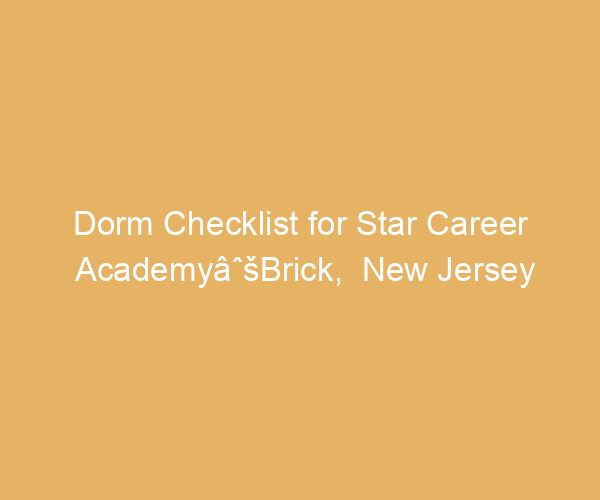 Dorm Checklist for Star Career AcademyâˆšBrick,  New Jersey