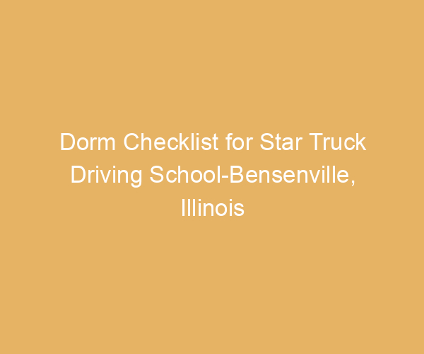 Dorm Checklist for Star Truck Driving School-Bensenville,  Illinois