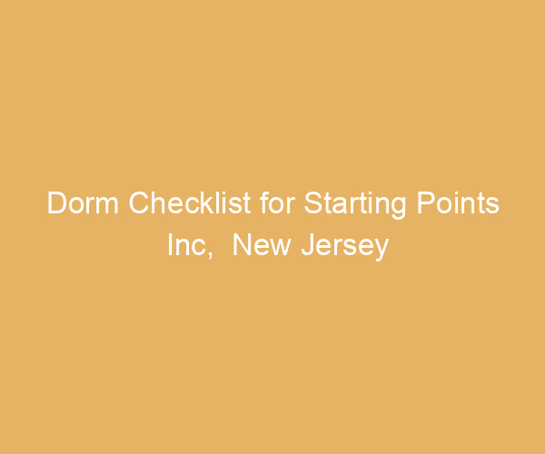 Dorm Checklist for Starting Points Inc,  New Jersey
